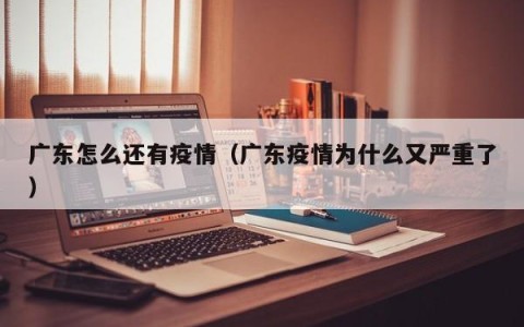 广东怎么还有疫情（广东疫情为什么又严重了）